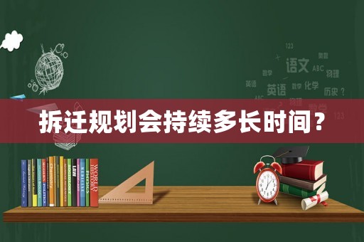 拆遷規(guī)劃會(huì)持續(xù)多長(zhǎng)時(shí)間？
