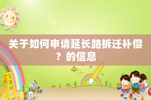 關(guān)于如何申請(qǐng)延長(zhǎng)路拆遷補(bǔ)償？的信息