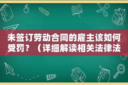 未簽訂勞動合同的雇主該如何受罰？（詳細(xì)解讀相關(guān)法律法規(guī)）