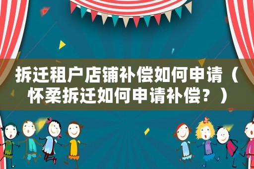 拆遷租戶店鋪補償如何申請（懷柔拆遷如何申請補償？）