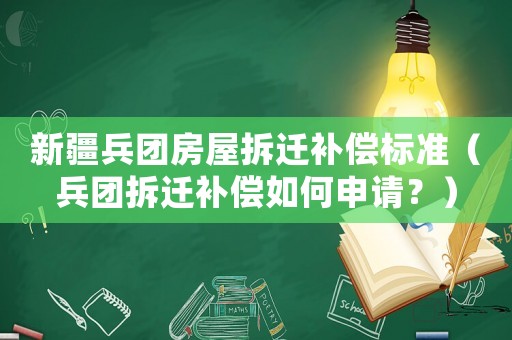 新疆兵團房屋拆遷補償標準（兵團拆遷補償如何申請？）