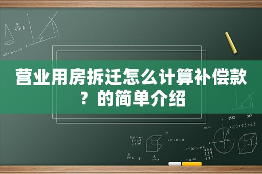 營業(yè)用房拆遷怎么計算補(bǔ)償款？的簡單介紹