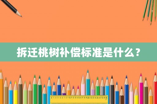 拆遷桃樹(shù)補(bǔ)償標(biāo)準(zhǔn)是什么？