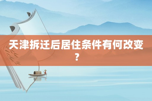 天津拆遷后居住條件有何改變？