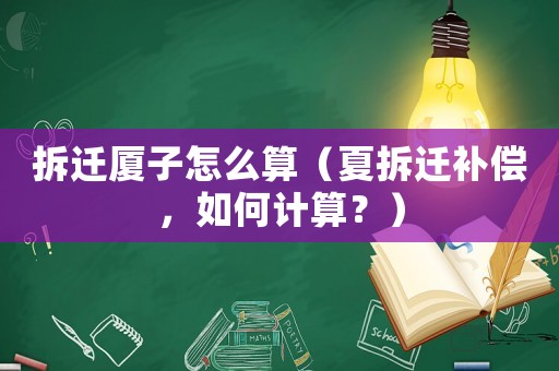 拆遷廈子怎么算（夏拆遷補償，如何計算？）