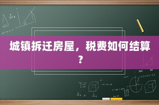 城鎮拆遷房屋，稅費如何結算？