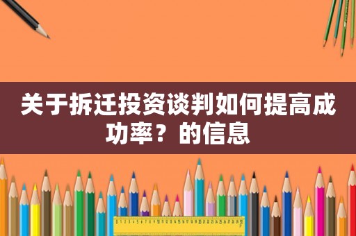 關于拆遷投資談判如何提高成功率？的信息