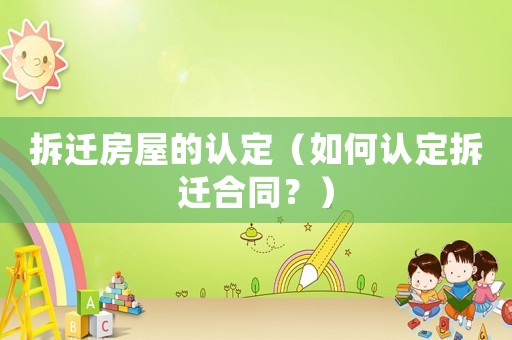拆遷房屋的認定（如何認定拆遷合同？）