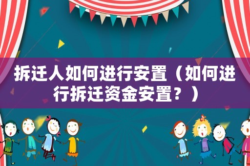 拆遷人如何進行安置（如何進行拆遷資金安置？）