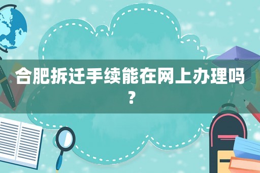 合肥拆遷手續能在網上辦理嗎？