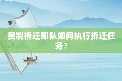 強(qiáng)制拆遷部隊(duì)如何執(zhí)行拆遷任務(wù)？