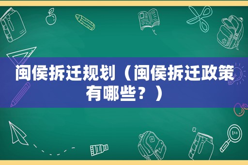 閩侯拆遷規劃（閩侯拆遷政策有哪些？）