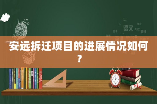 安遠拆遷項目的進展情況如何？