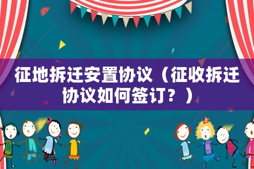 征地拆遷安置協議（征收拆遷協議如何簽訂？）