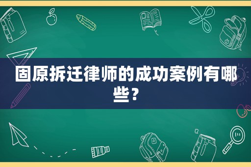 固原拆遷律師的成功案例有哪些？