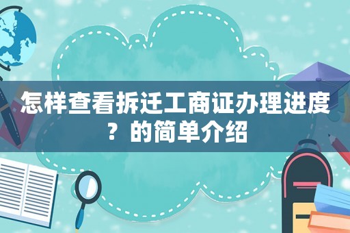 怎樣查看拆遷工商證辦理進度？的簡單介紹