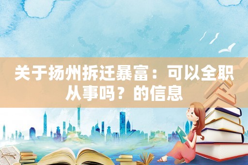關(guān)于揚(yáng)州拆遷暴富：可以全職從事嗎？的信息