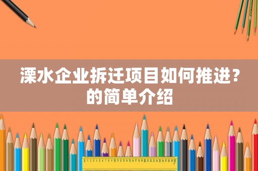 溧水企業拆遷項目如何推進？的簡單介紹