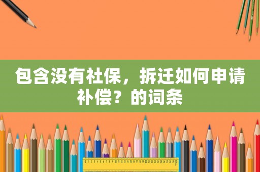 包含沒有社保，拆遷如何申請補償？的詞條