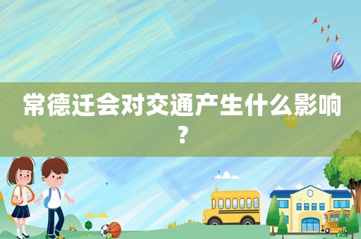 常德遷會對交通產生什么影響？