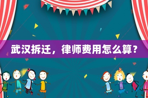 武漢拆遷，律師費用怎么算？