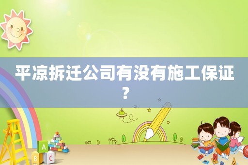 平涼拆遷公司有沒有施工保證？