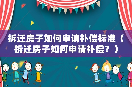 拆遷房子如何申請補償標準（拆遷房子如何申請補償？）