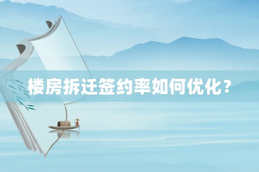 樓房拆遷簽約率如何優化？