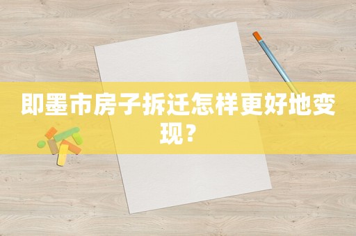 即墨市房子拆遷怎樣更好地變現(xiàn)？