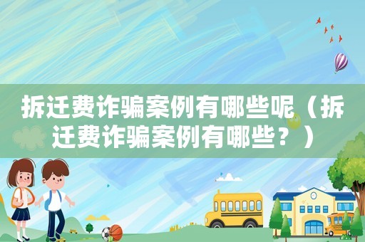 拆遷費詐騙案例有哪些呢（拆遷費詐騙案例有哪些？）