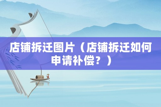 店鋪拆遷圖片（店鋪拆遷如何申請(qǐng)補(bǔ)償？）