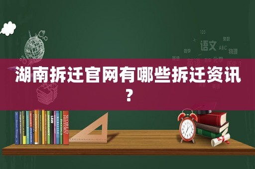湖南拆遷官網(wǎng)有哪些拆遷資訊？