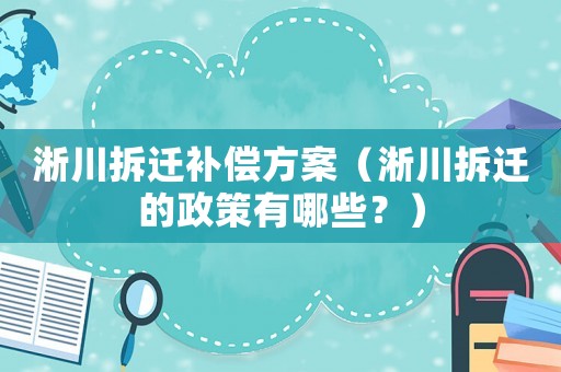 淅川拆遷補償方案（淅川拆遷的政策有哪些？）