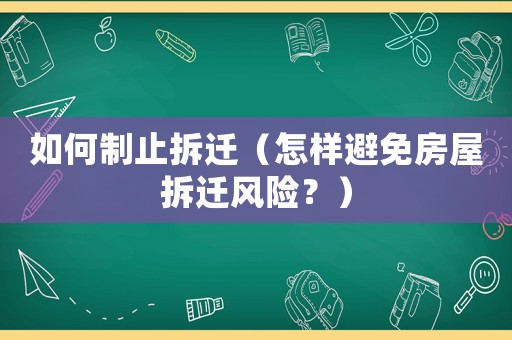 如何制止拆遷（怎樣避免房屋拆遷風(fēng)險(xiǎn)？）