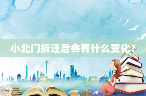 小北門拆遷后會有什么變化？