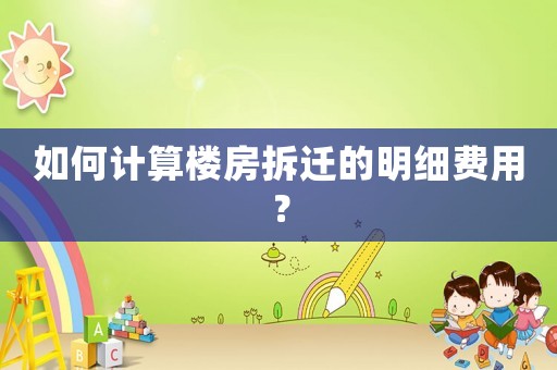 如何計算樓房拆遷的明細費用？