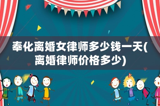 奉化離婚女律師多少錢一天(離婚律師價格多少)