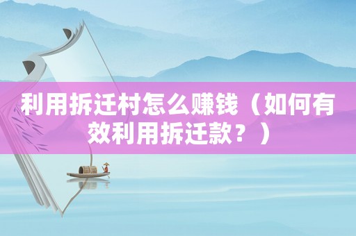 利用拆遷村怎么賺錢（如何有效利用拆遷款？）