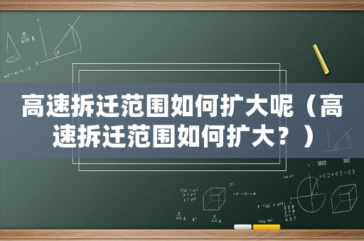 高速拆遷范圍如何擴大呢（高速拆遷范圍如何擴大？）