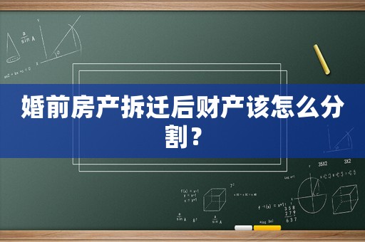 婚前房產拆遷后財產該怎么分割？