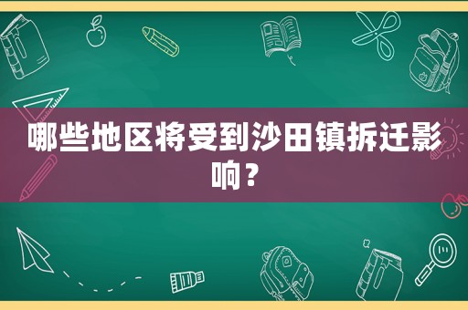 哪些地區(qū)將受到沙田鎮(zhèn)拆遷影響？