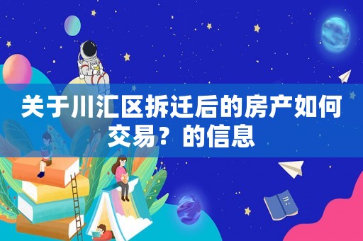 關于川匯區拆遷后的房產如何交易？的信息