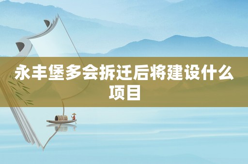 永豐堡多會拆遷后將建設(shè)什么項目