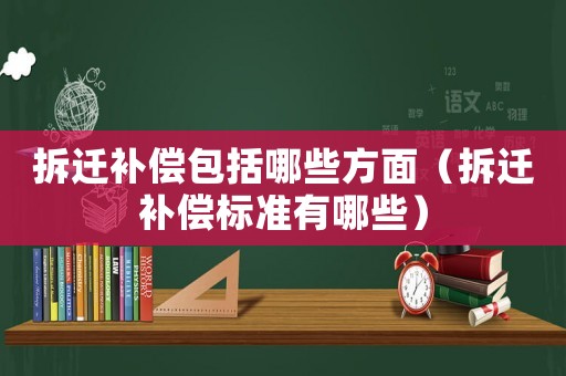 拆遷補(bǔ)償包括哪些方面（拆遷補(bǔ)償標(biāo)準(zhǔn)有哪些）