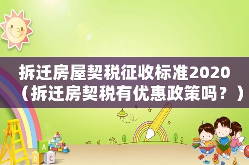 拆遷房屋契稅征收標準2020（拆遷房契稅有優(yōu)惠政策嗎？）