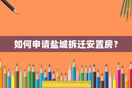 如何申請鹽城拆遷安置房？