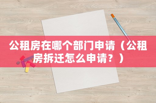 公租房在哪個部門申請（公租房拆遷怎么申請？）