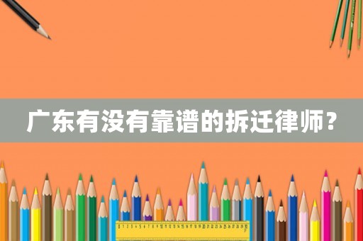 廣東有沒有靠譜的拆遷律師？
