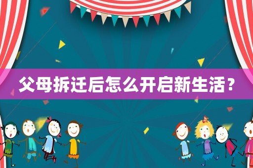 父母拆遷后怎么開啟新生活？