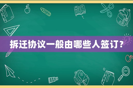 拆遷協議一般由哪些人簽訂？